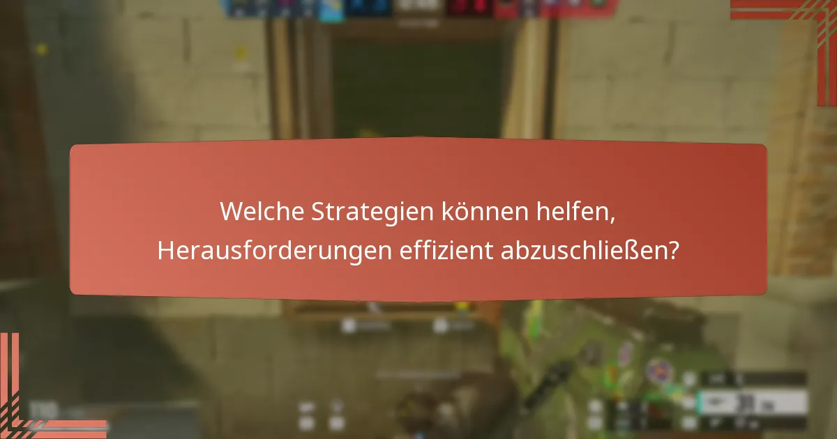 Welche Strategien können helfen, Herausforderungen effizient abzuschließen?