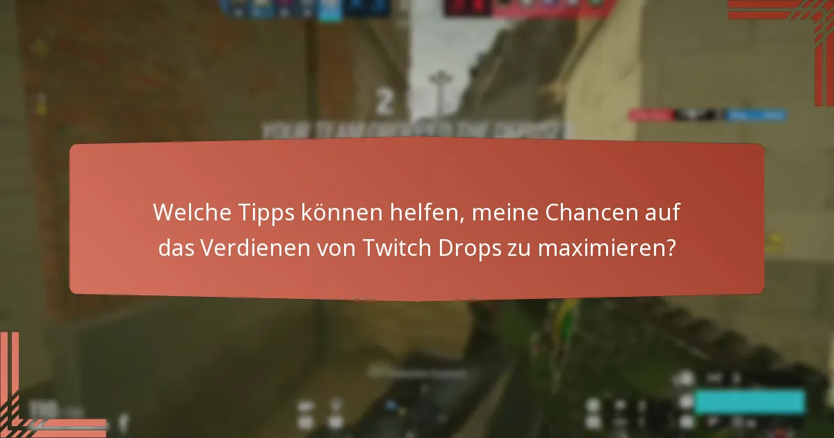Welche Tipps können helfen, meine Chancen auf das Verdienen von Twitch Drops zu maximieren?